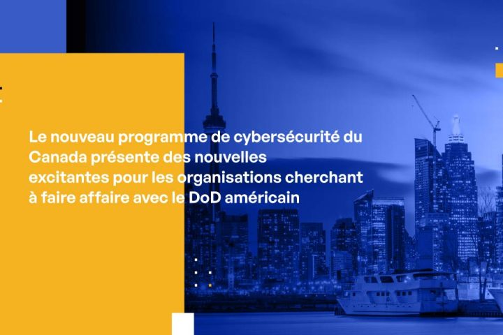 Le nouveau programme de cybersécurité du Canada présente des nouvelles excitantes pour les organisations cherchant à faire affaire avec le DoD américain