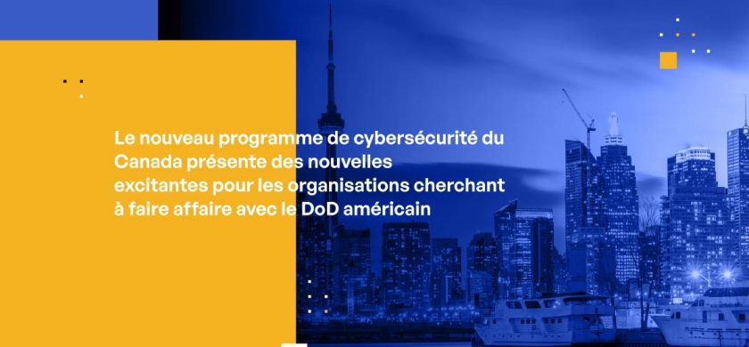 Le nouveau programme de cybersécurité du Canada présente des nouvelles excitantes pour les organisations cherchant à faire affaire avec le DoD américain