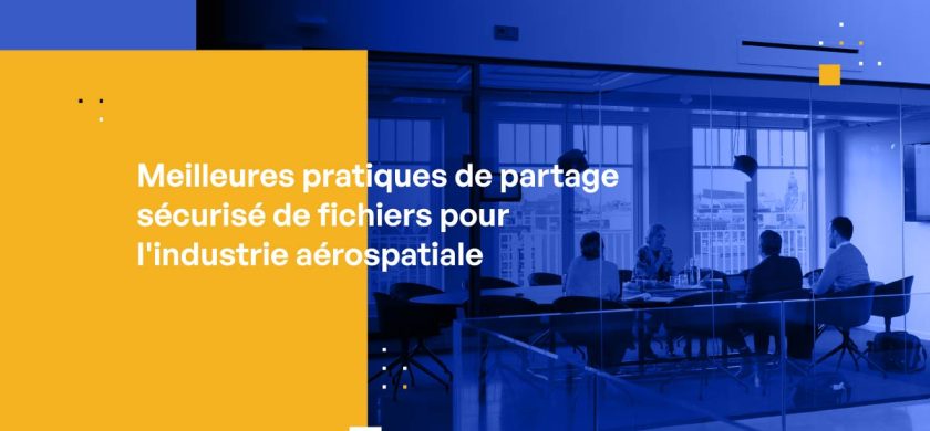 Meilleures pratiques de partage sécurisé de fichiers pour l'industrie aérospatiale