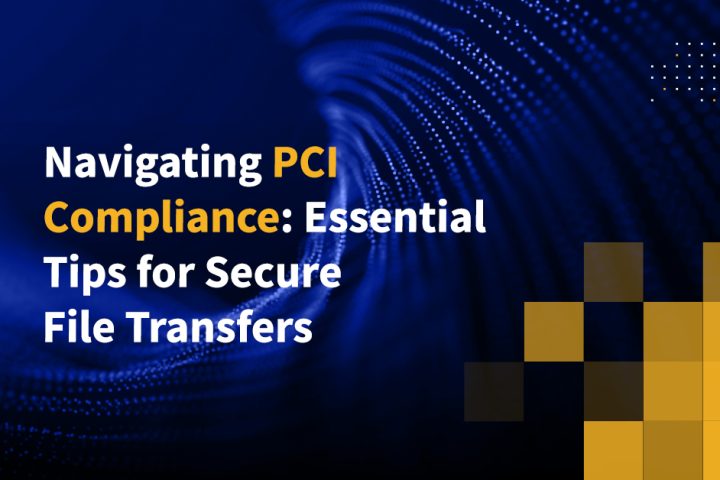 Navigating PCI Compliance: Essential Tips for Secure File Transfers