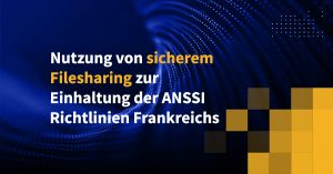 Nutzung von sicherem Filesharing zur Einhaltung der ANSSI-Richtlinien Frankreichs