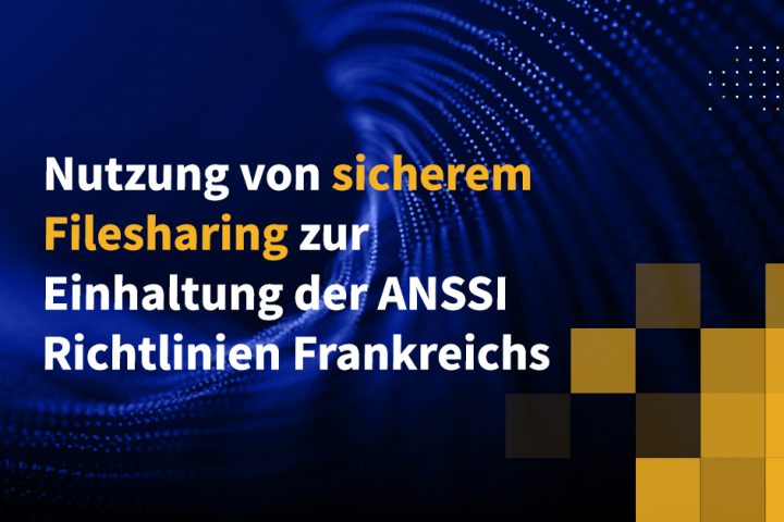 Nutzung von sicherem Filesharing zur Einhaltung der ANSSI-Richtlinien Frankreichs