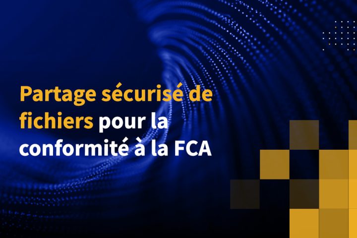 Partage sécurisé de fichiers pour la conformité à la FCA