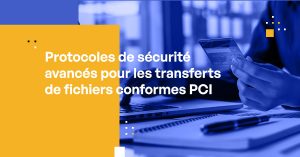Protocoles de sécurité avancés pour les transferts de fichiers conformes PCI