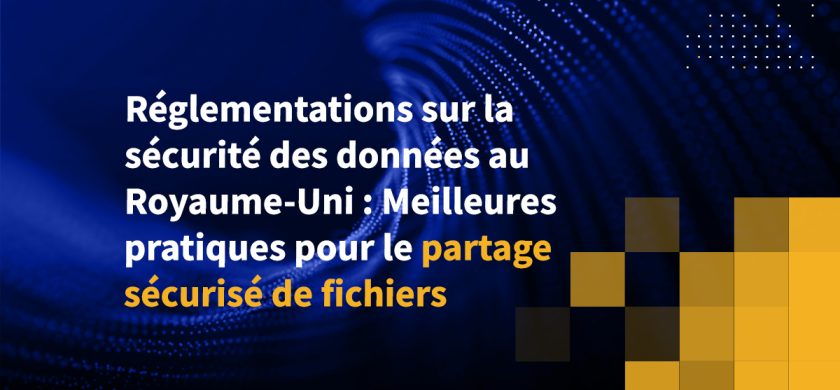 Réglementations sur la sécurité des données au Royaume-Uni : Meilleures pratiques pour le partage sécurisé de fichiers