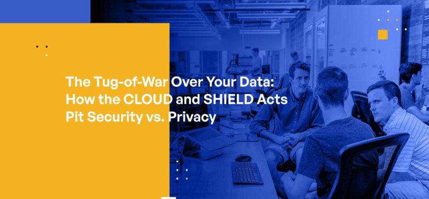 The Tug-of-War Over Your Data: How the CLOUD and SHIELD Acts Pit Security vs. Privacy