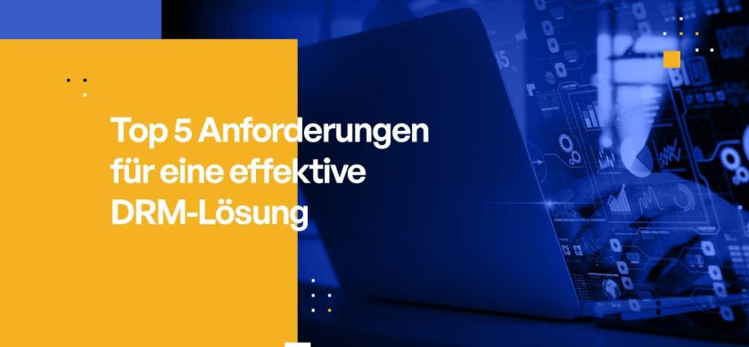 Top 5 Anforderungen für eine effective DRM-Lösung