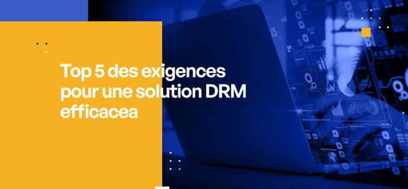 Top 5 des exigences pour une solution DRM efficace