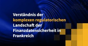 Verständnis der komplexen regulatorischen Landschaft der Finanzdatensicherheit in Frankreich