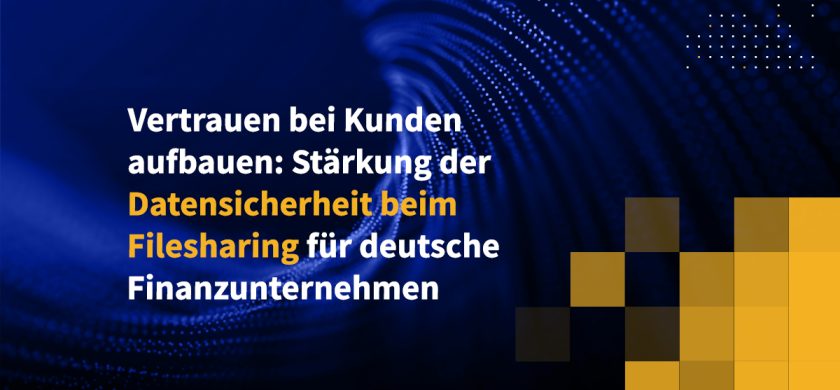 Vertrauen bei Kunden aufbauen: Stärkung der Datensicherheit beim Filesharing für deutsche Finanzunternehmen
