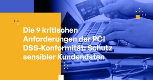 Die 9 kritischen Anforderungen der PCI DSS-Konformität: Schutz sensibler Kundendaten