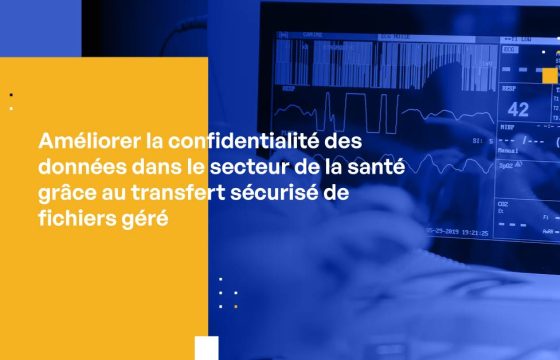 Amélioration de la confidentialité des données dans le secteur de la santé grâce au transfert sécurisé de fichiers géré