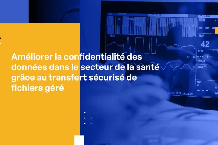 Amélioration de la confidentialité des données dans le secteur de la santé grâce au transfert sécurisé de fichiers géré