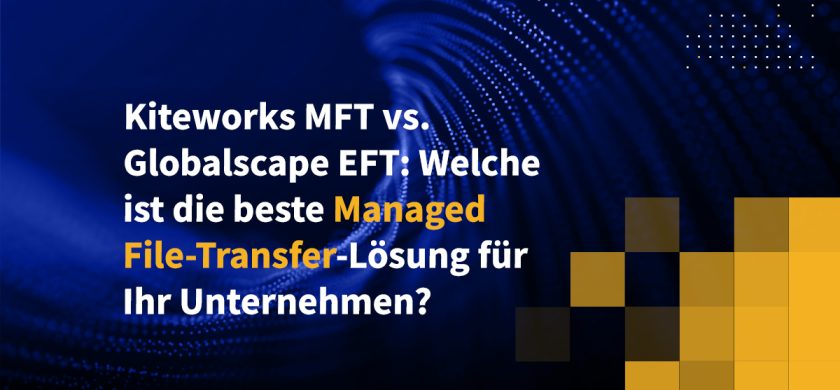 Kiteworks MFT vs. Globalscape EFT: Welche ist die beste Managed-File-Transfer-Lösung für Ihr Unternehmen?