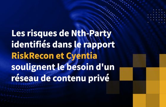 Les risques de Nth-Party identifiés dans le rapport RiskRecon et Cyentia soulignent le besoin d'un réseau de contenu privé