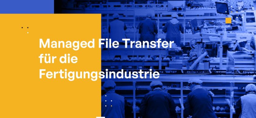 Managed File Transfer für die Fertigungsindustrie: Datenschutz, Compliance und Effizienz