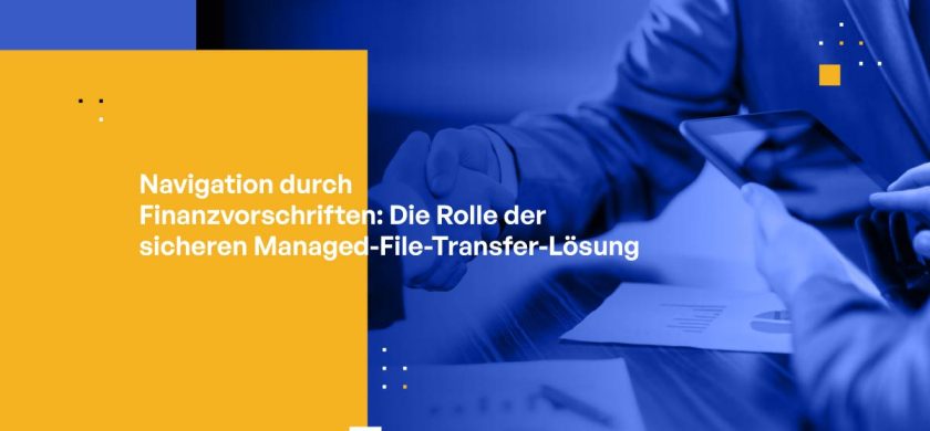 Navigation durch Finanzvorschriften: Die Rolle der sicheren Managed-File-Transfer-Lösung