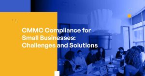 CMMC Compliance for Small Businesses: Challenges and Solutions