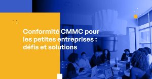Conformité CMMC pour les petites entreprises : défis et solutions