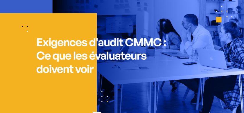 Exigences d'audit CMMC : Ce que les évaluateurs doivent voir