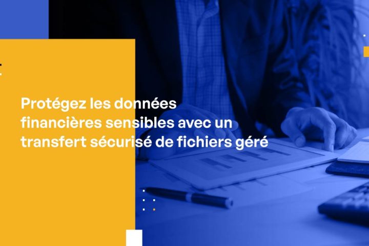 Protégez les données financières sensibles avec un transfert sécurisé de fichiers géré