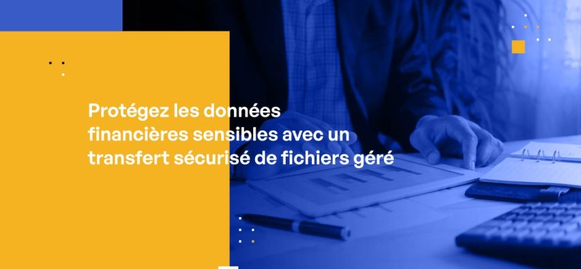 Protégez les données financières sensibles avec un transfert sécurisé de fichiers géré