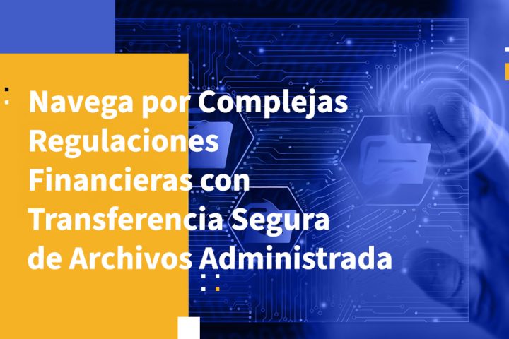 Navega por Complejas Regulaciones Financieras con Transferencia Segura de Archivos Administrada