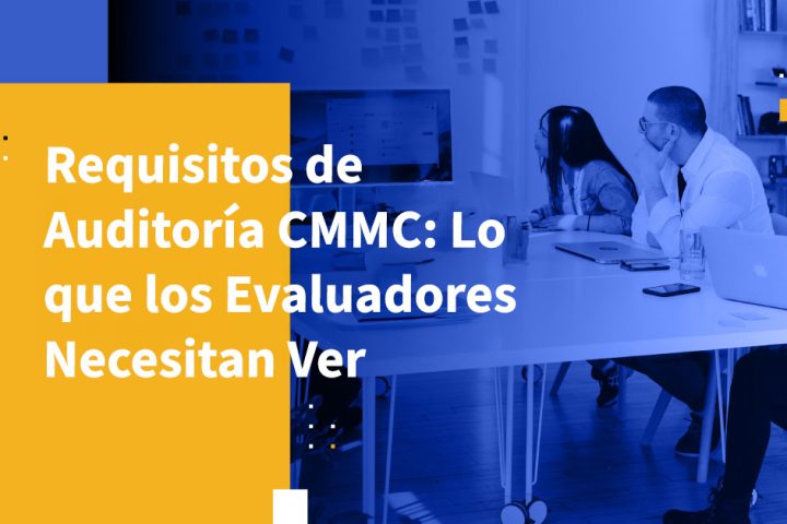 Requisitos de Auditoría CMMC: Lo que los Evaluadores Necesitan Ver