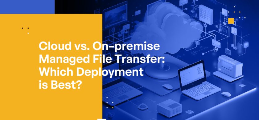 Cloud vs. On-premise Managed File Transfer: Which Deployment is Best?