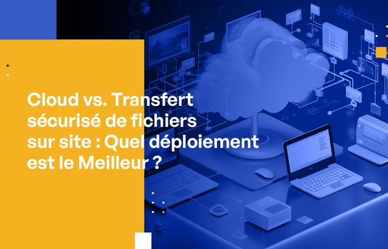 Cloud vs. Transfert sécurisé de fichiers sur site : Quel déploiement est le Meilleur ?