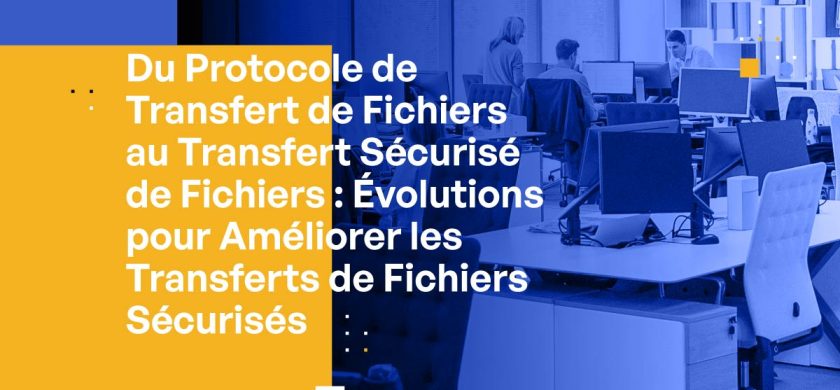 Du Protocole de Transfert de Fichiers au Transfert Sécurisé de Fichiers : Évolutions pour Améliorer les Transferts de Fichiers Sécurisés