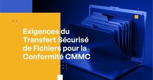 Exigences du Transfert Sécurisé de Fichiers pour la Conformité CMMC
