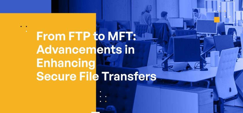 From File Transfer Protocol to Managed File Transfer: Advancements in Enhancing Secure File Transfers