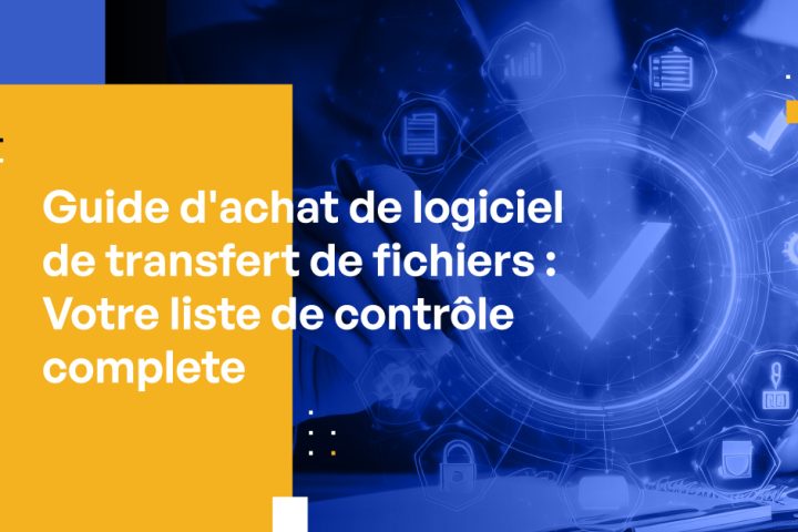 Guide d'achat de logiciel de transfert de fichiers : Votre liste de contrôle complète