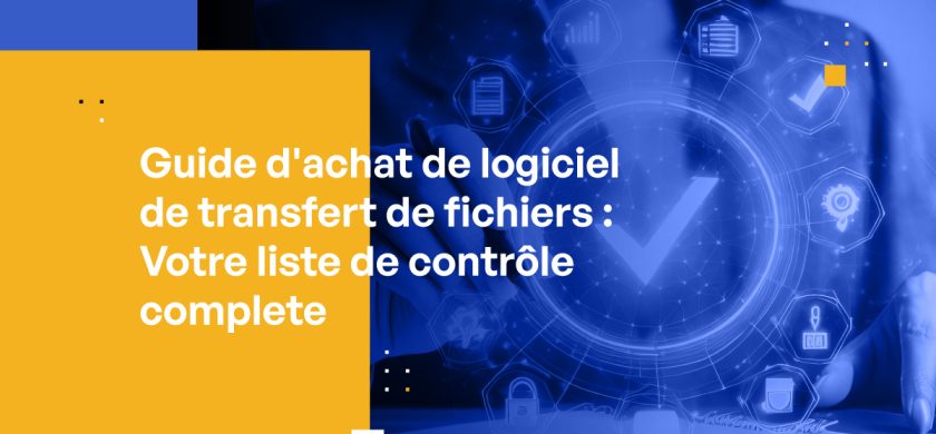 Guide d'achat de logiciel de transfert de fichiers : Votre liste de contrôle complète