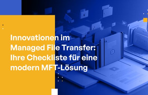 Innovationen im Managed File Transfer: Ihre Checkliste für eine modern MFT-Lösung