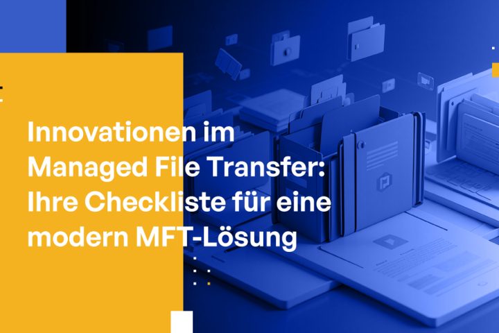 Innovationen im Managed File Transfer: Ihre Checkliste für eine modern MFT-Lösung