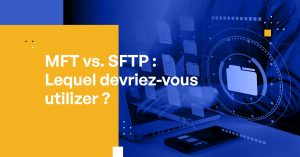 MFT vs. SFTP : Lequel devriez-vous utilizer?