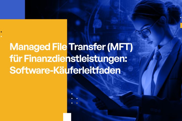 Managed File Transfer (MFT) für Finanzdienstleistungen: Software-Käuferleitfaden