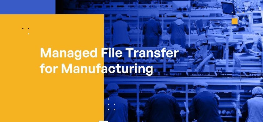 Managed File Transfer for Manufacturing: Data Protection, Compliance, and Efficiency