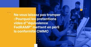 Ne vous laissez pas tromper : Pourquoi les prétentions vides d'"équivalence FedRAMP" mettent en péril la conformité CMMC