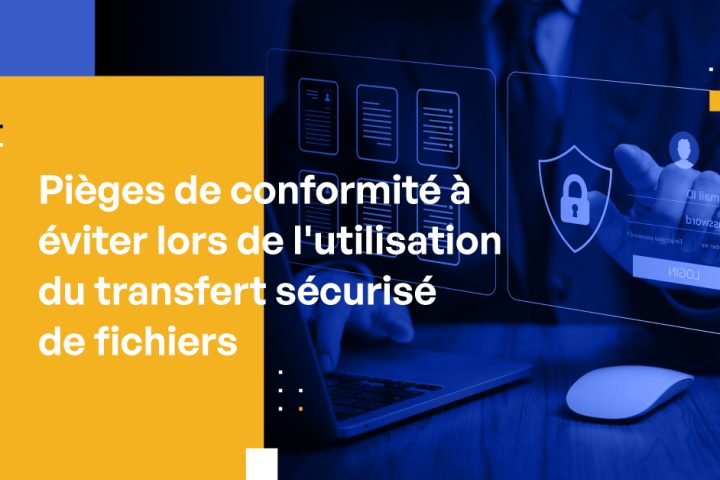 Pièges de conformité à éviter lors de l'utilisation du transfert sécurisé de fichiers