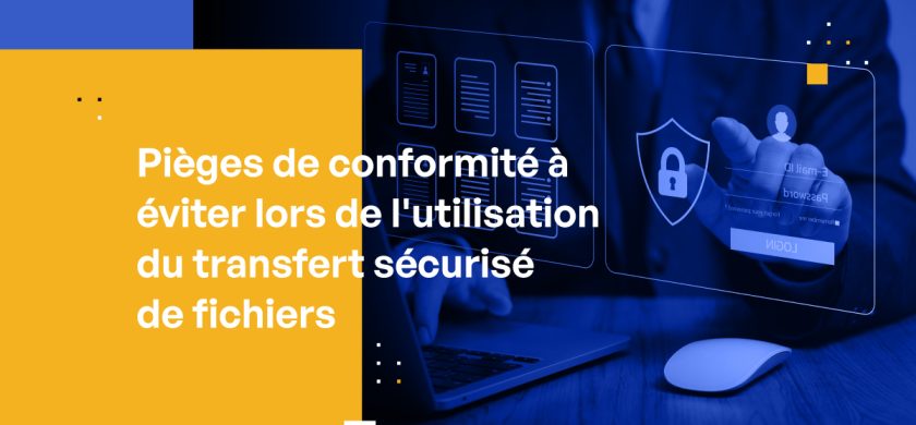 Pièges de conformité à éviter lors de l'utilisation du transfert sécurisé de fichiers