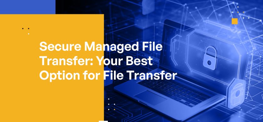 Secure Managed File Transfer: Your Best Option for File Transfer