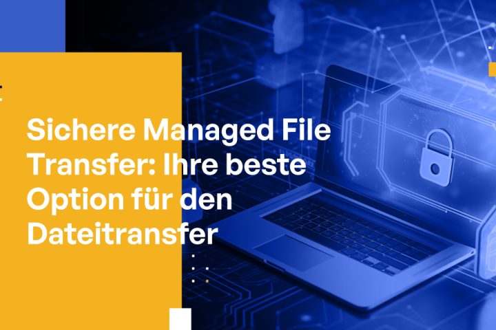 Sichere Managed File Transfer: Ihre beste Option für den Dateitransfer