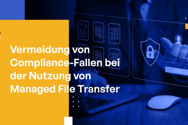 Vermeidung von Compliance-Fallen bei der Nutzung von Managed File Transfer