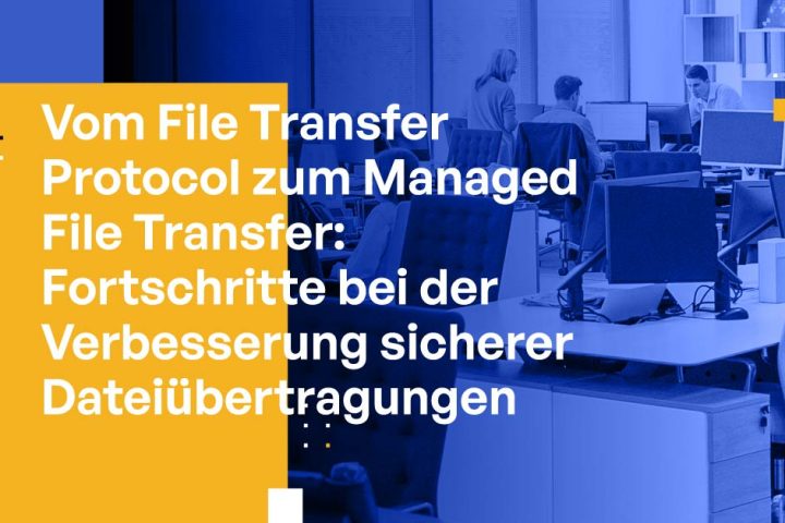 Vom File Transfer Protocol zum Managed File Transfer: Fortschritte bei der Verbesserung sicherer Dateiübertragungen