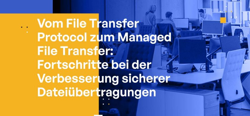 Vom File Transfer Protocol zum Managed File Transfer: Fortschritte bei der Verbesserung sicherer Dateiübertragungen