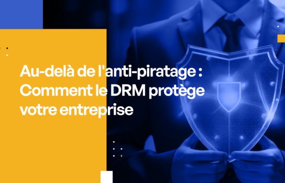 Au-delà de l'anti-piratage : Comment le DRM protège votre entreprise