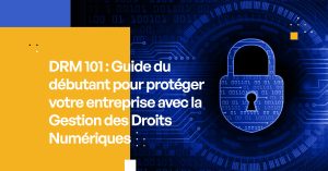 DRM 101 : Guide du débutant pour protéger votre entreprise avec la Gestion des Droits Numériques